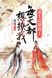 重生后摄政王每天都想撩我完整文本