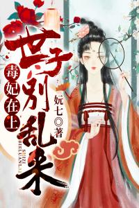 毒妃在上：世子别乱来全集小说