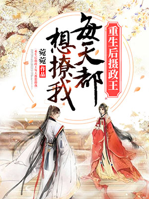 重生后摄政王每天都想撩我精选小说